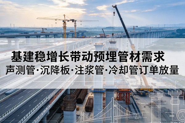 清水河基建稳增长带动预埋监测管材需求，声测管、沉降板、注浆管订单持续放量