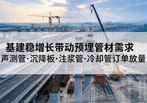 清水河基建稳增长带动预埋监测管材需求，声测管、沉降板、注浆管订单持续放量