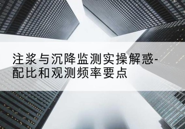 清水河水泥浆配比不当会不会造成注浆管堵管？-注浆与沉降监测实操解惑-配比和观测频率要点